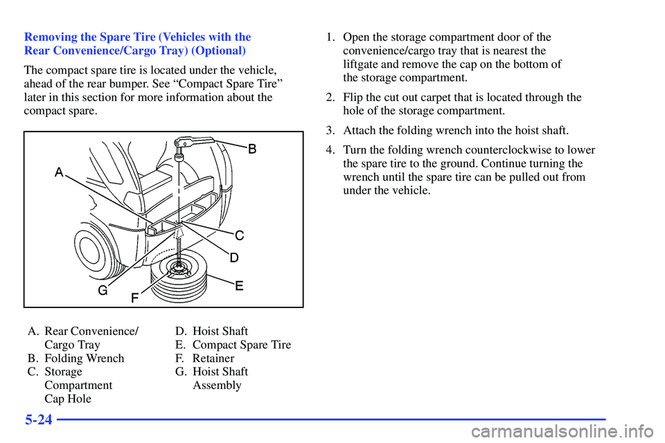 BUICK RANDEZVOUS 2002  Owners Manual 5-24
Removing the Spare Tire (Vehicles with the 
Rear Convenience/Cargo Tray) (Optional)
The compact spare tire is located under the vehicle,
ahead of the rear bumper. See ªCompact Spare Tireº
later