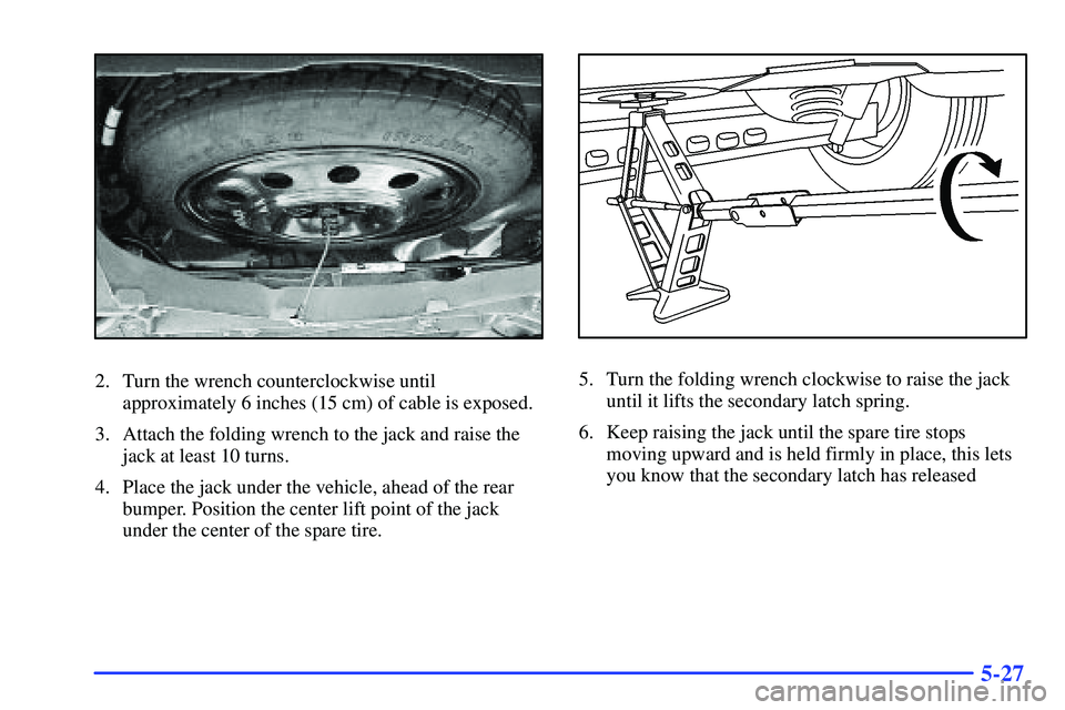 BUICK RANDEZVOUS 2002  Owners Manual 5-27
2. Turn the wrench counterclockwise until
approximately 6 inches (15 cm) of cable is exposed.
3. Attach the folding wrench to the jack and raise the
jack at least 10 turns.
4. Place the jack unde