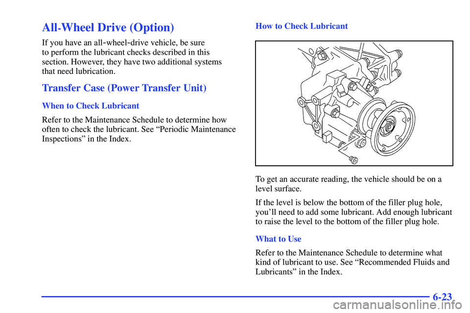 BUICK RANDEZVOUS 2002  Owners Manual 6-23
All-Wheel Drive (Option)
If you have an all-wheel-drive vehicle, be sure 
to perform the lubricant checks described in this 
section. However, they have two additional systems 
that need lubricat
