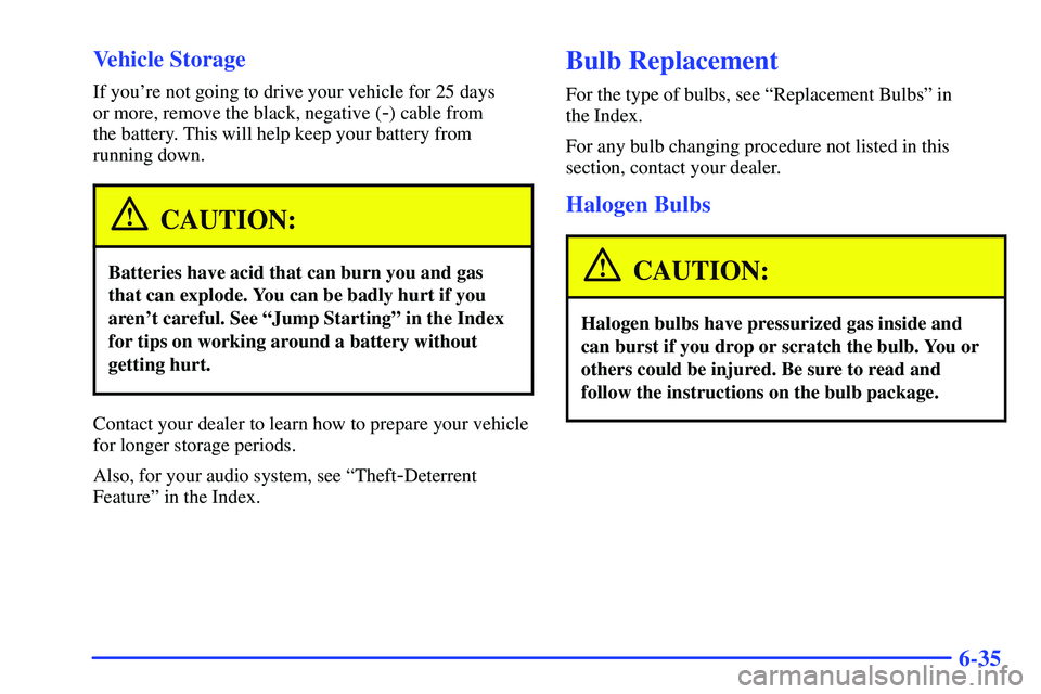 BUICK RANDEZVOUS 2002  Owners Manual 6-35 Vehicle Storage
If youre not going to drive your vehicle for 25 days 
or more, remove the black, negative (
-) cable from 
the battery. This will help keep your battery from
running down.
CAUTIO