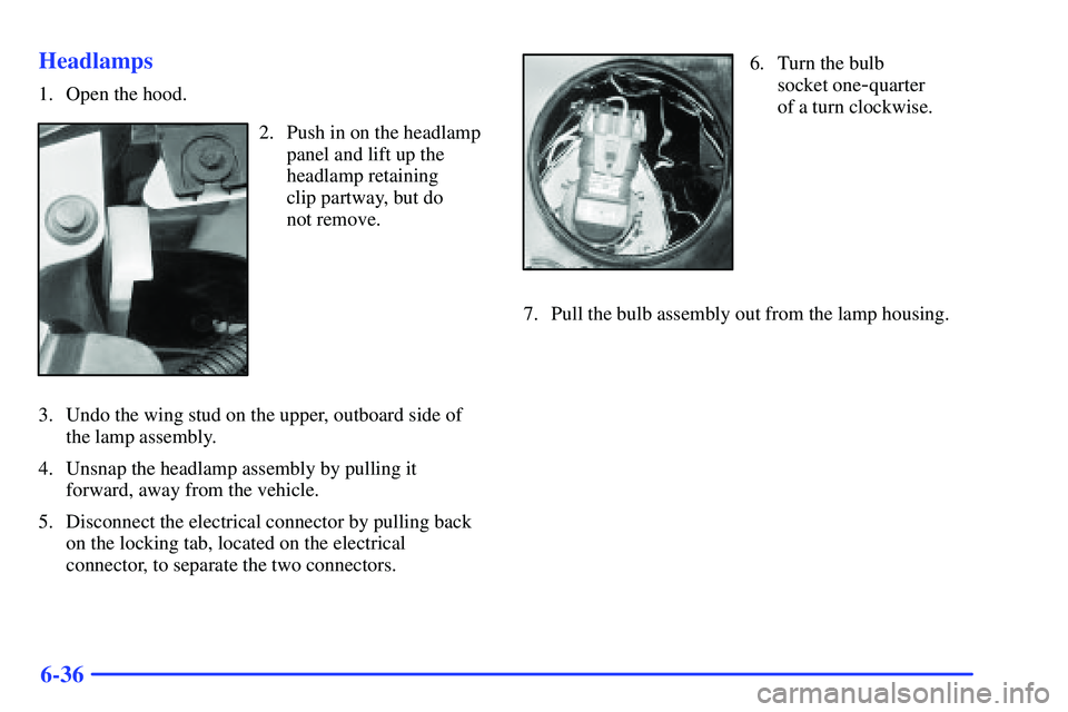 BUICK RANDEZVOUS 2002  Owners Manual 6-36 Headlamps
1. Open the hood.
2. Push in on the headlamp
panel and lift up the
headlamp retaining 
clip partway, but do 
not remove.
3. Undo the wing stud on the upper, outboard side of
the lamp as
