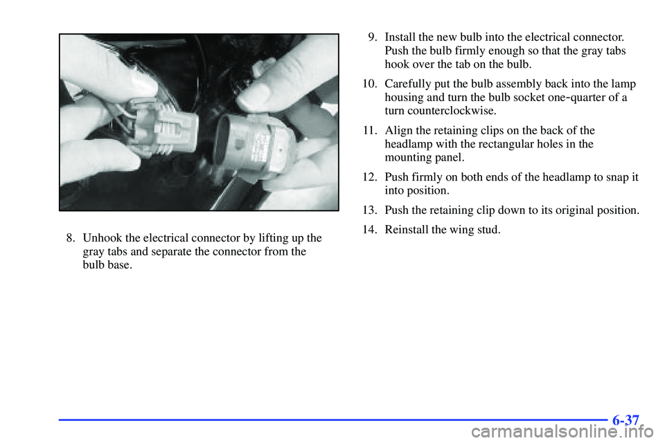 BUICK RANDEZVOUS 2002  Owners Manual 6-37
8. Unhook the electrical connector by lifting up the
gray tabs and separate the connector from the 
bulb base.9. Install the new bulb into the electrical connector.
Push the bulb firmly enough so