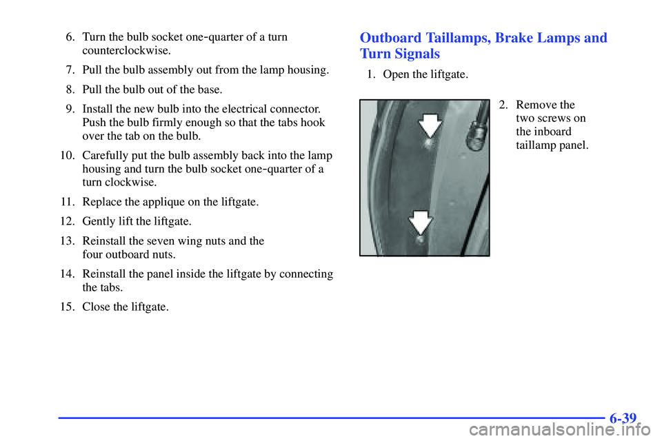 BUICK RANDEZVOUS 2002  Owners Manual 6-39
6. Turn the bulb socket one-quarter of a turn
counterclockwise.
7. Pull the bulb assembly out from the lamp housing.
8. Pull the bulb out of the base.
9. Install the new bulb into the electrical 
