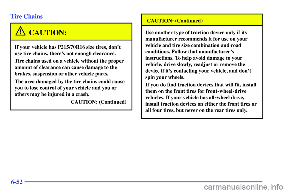 BUICK RANDEZVOUS 2002  Owners Manual 6-52 Tire Chains
CAUTION:
If your vehicle has P215/70R16 size tires, dont
use tire chains, theres not enough clearance.
Tire chains used on a vehicle without the proper
amount of clearance can cause