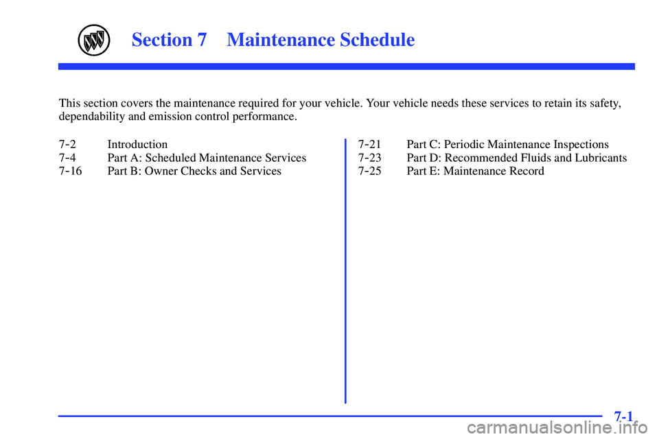 BUICK RANDEZVOUS 2002  Owners Manual 7-
7-1
Section 7 Maintenance Schedule
This section covers the maintenance required for your vehicle. Your vehicle needs these services to retain its safety,
dependability and emission control performa