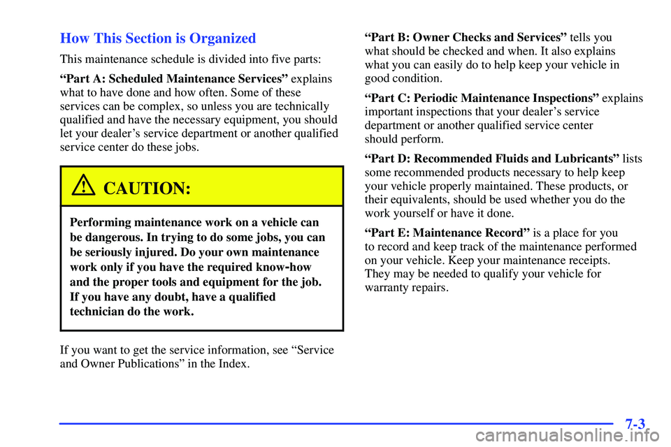 BUICK RANDEZVOUS 2002  Owners Manual 7-3 How This Section is Organized
This maintenance schedule is divided into five parts:
ªPart A: Scheduled Maintenance Servicesº explains
what to have done and how often. Some of these
services can 