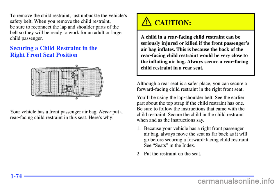 BUICK RANDEZVOUS 2002 Owners Manual 1-74
To remove the child restraint, just unbuckle the vehicles
safety belt. When you remove the child restraint,
be sure to reconnect the lap and shoulder parts of the
belt so they will be ready to BUICK RANDEZVOUS 2002 Owners Manual 1-74
To remove the child restraint, just unbuckle the vehicles
safety belt. When you remove the child restraint,
be sure to reconnect the lap and shoulder parts of the
belt so they will be ready to