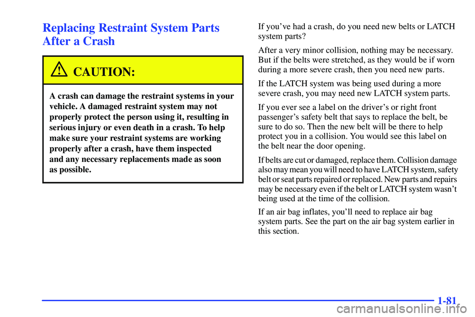 BUICK RANDEZVOUS 2002 Manual Online 1-81
Replacing Restraint System Parts
After a Crash
CAUTION:
A crash can damage the restraint systems in your
vehicle. A damaged restraint system may not
properly protect the person using it, resultin BUICK RANDEZVOUS 2002 Manual Online 1-81
Replacing Restraint System Parts
After a Crash
CAUTION:
A crash can damage the restraint systems in your
vehicle. A damaged restraint system may not
properly protect the person using it, resultin