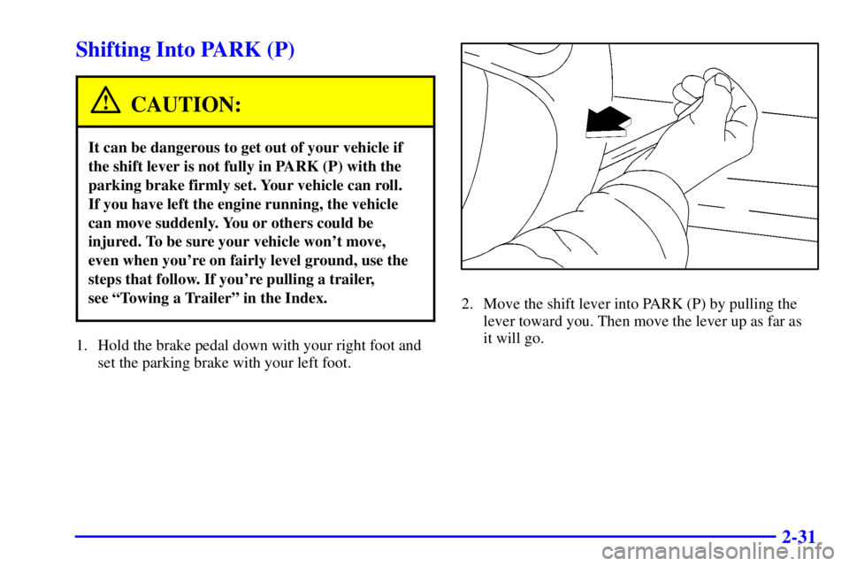 BUICK CENTURY 2001  Owners Manual 2-31
Shifting Into PARK (P)
CAUTION:
It can be dangerous to get out of your vehicle if
the shift lever is not fully in PARK (P) with the
parking brake firmly set. Your vehicle can roll. 
If you have l