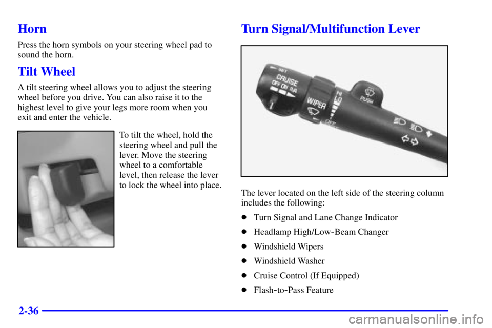 BUICK CENTURY 2001  Owners Manual 2-36
Horn
Press the horn symbols on your steering wheel pad to
sound the horn.
Tilt Wheel
A tilt steering wheel allows you to adjust the steering
wheel before you drive. You can also raise it to the
h