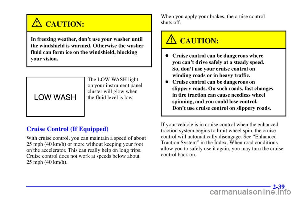 BUICK CENTURY 2001  Owners Manual 2-39
CAUTION:
In freezing weather, dont use your washer until
the windshield is warmed. Otherwise the washer
fluid can form ice on the windshield, blocking
your vision.
The LOW WASH light 
on your in