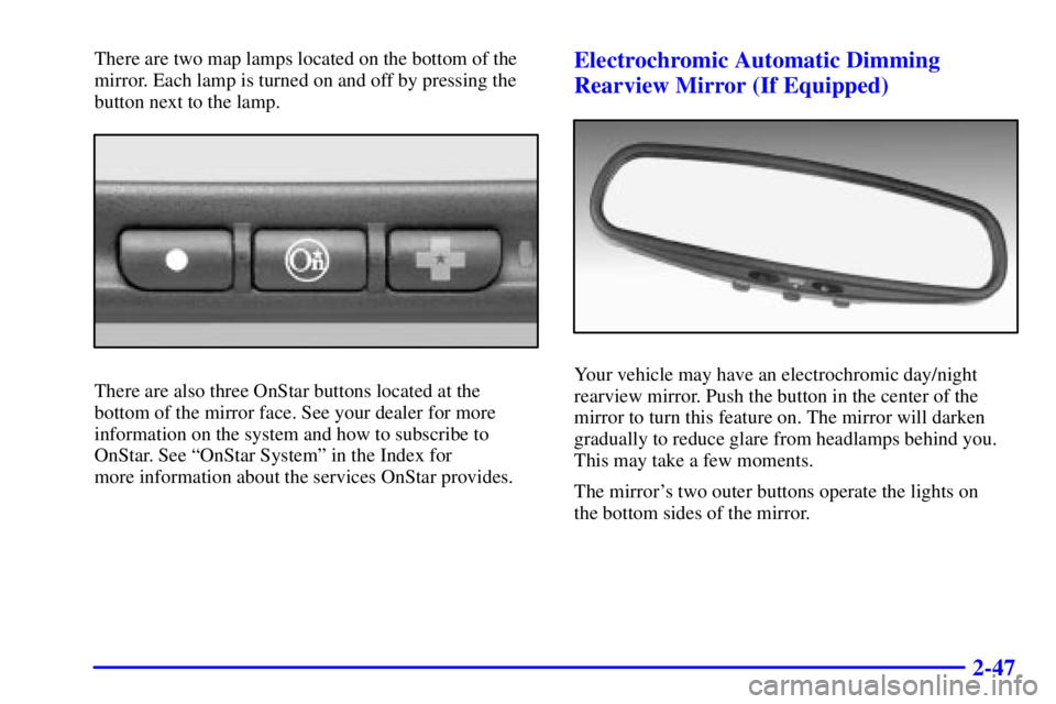 BUICK CENTURY 2001 User Guide 2-47
There are two map lamps located on the bottom of the
mirror. Each lamp is turned on and off by pressing the
button next to the lamp.
There are also three OnStar buttons located at the
bottom of t