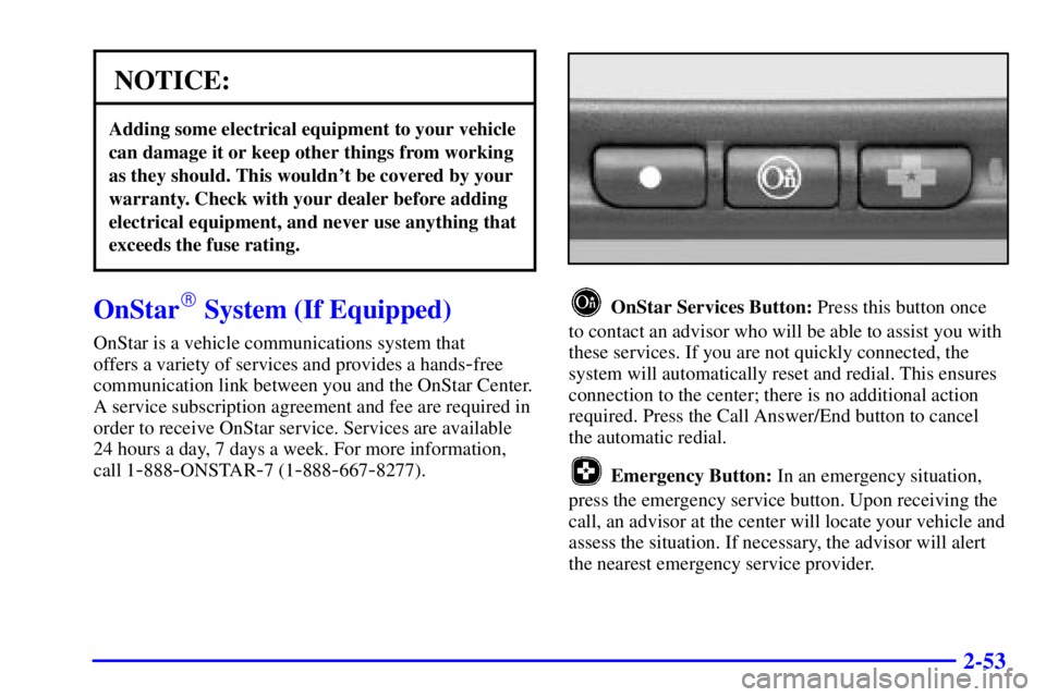 BUICK CENTURY 2001 User Guide 2-53
NOTICE:
Adding some electrical equipment to your vehicle
can damage it or keep other things from working
as they should. This wouldnt be covered by your
warranty. Check with your dealer before a