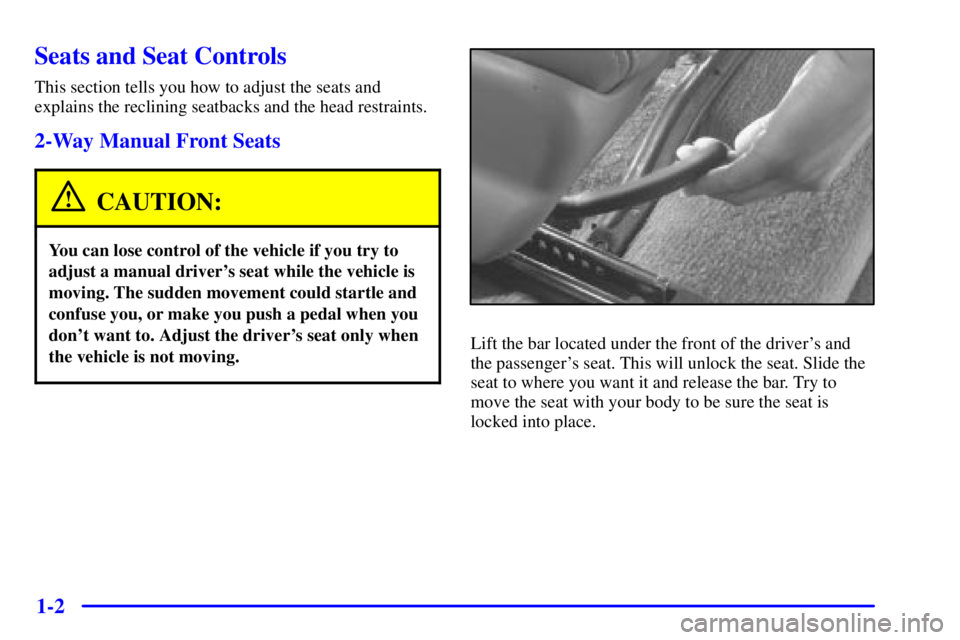 BUICK CENTURY 2001 User Guide 1-2
Seats and Seat Controls
This section tells you how to adjust the seats and
explains the reclining seatbacks and the head restraints.
2-Way Manual Front Seats
CAUTION:
You can lose control of the v