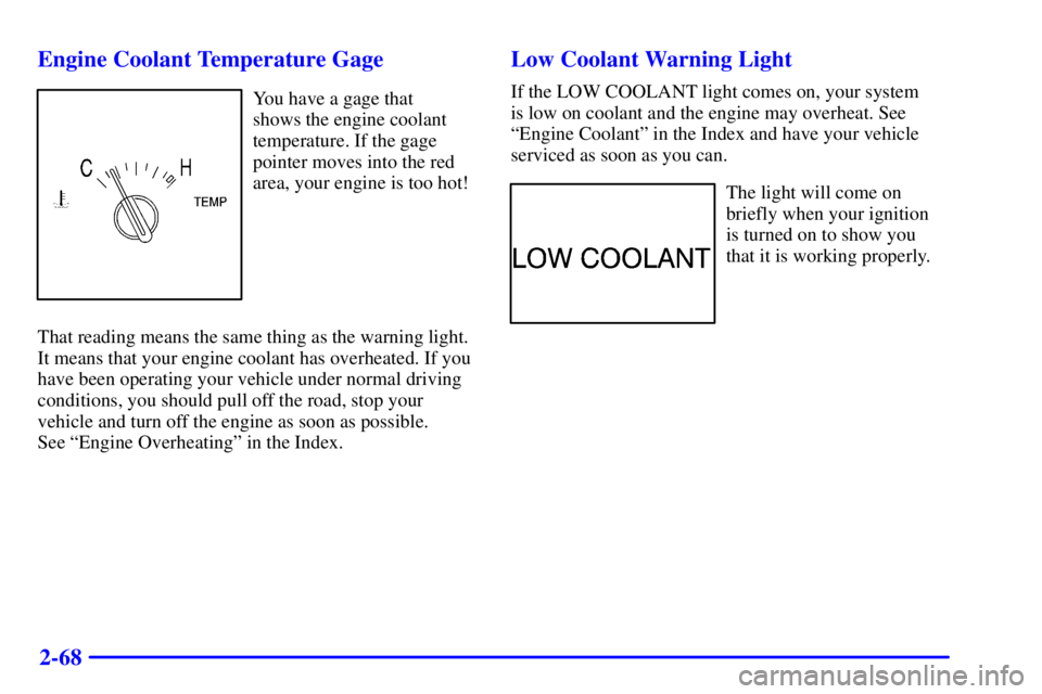 BUICK CENTURY 2001  Owners Manual 2-68 Engine Coolant Temperature Gage
You have a gage that 
shows the engine coolant
temperature. If the gage
pointer moves into the red
area, your engine is too hot!
That reading means the same thing 