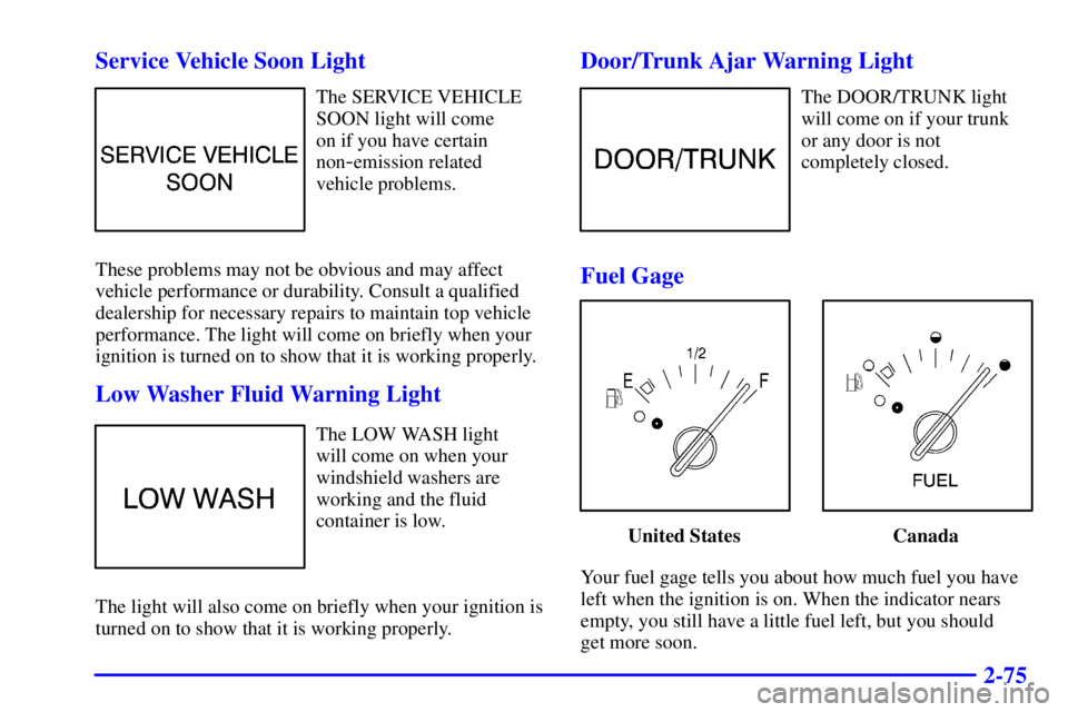 BUICK CENTURY 2001 Owners Guide 2-75 Service Vehicle Soon Light
The SERVICE VEHICLE
SOON light will come 
on if you have certain
non
-emission related
vehicle problems.
These problems may not be obvious and may affect
vehicle perfor