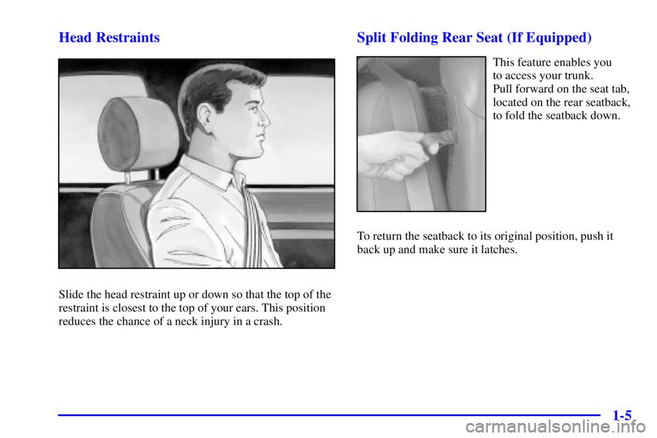 BUICK CENTURY 2001 User Guide 1-5 Head Restraints
Slide the head restraint up or down so that the top of the
restraint is closest to the top of your ears. This position
reduces the chance of a neck injury in a crash.
Split Folding