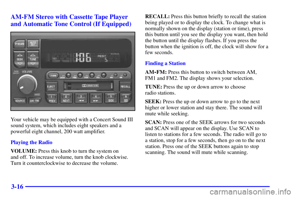 BUICK CENTURY 2001 User Guide 3-16 AM-FM Stereo with Cassette Tape Player
and Automatic Tone Control (If Equipped)
Your vehicle may be equipped with a Concert Sound III
sound system, which includes eight speakers and a
powerful ei BUICK CENTURY 2001 User Guide 3-16 AM-FM Stereo with Cassette Tape Player
and Automatic Tone Control (If Equipped)
Your vehicle may be equipped with a Concert Sound III
sound system, which includes eight speakers and a
powerful ei