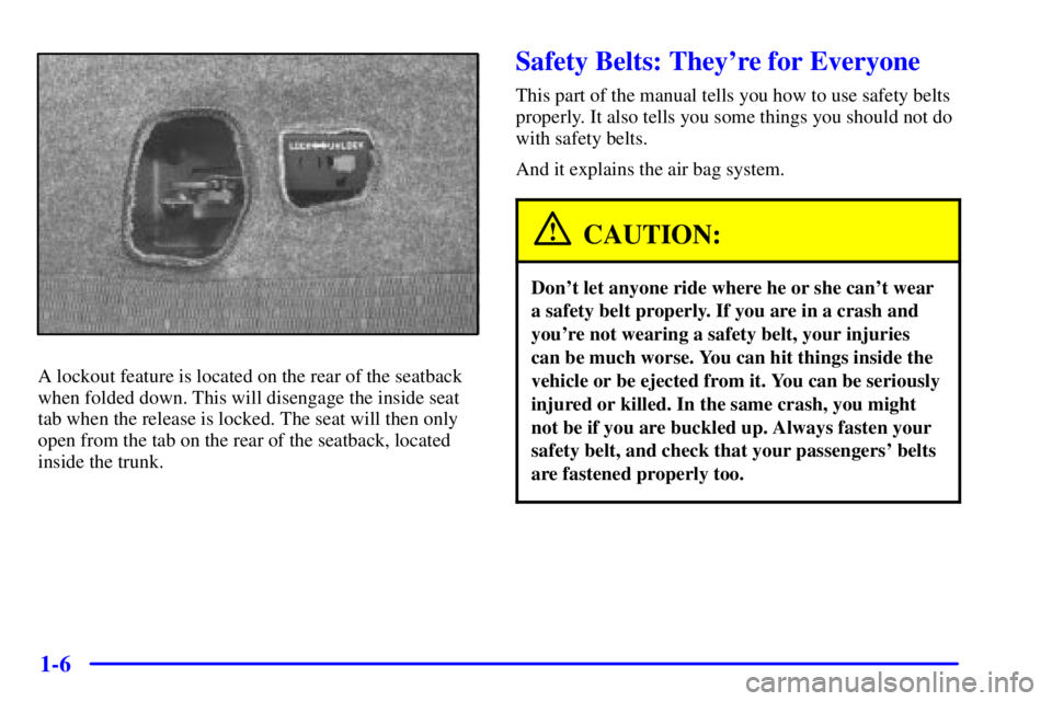 BUICK CENTURY 2001 User Guide 1-6
A lockout feature is located on the rear of the seatback
when folded down. This will disengage the inside seat
tab when the release is locked. The seat will then only
open from the tab on the rear