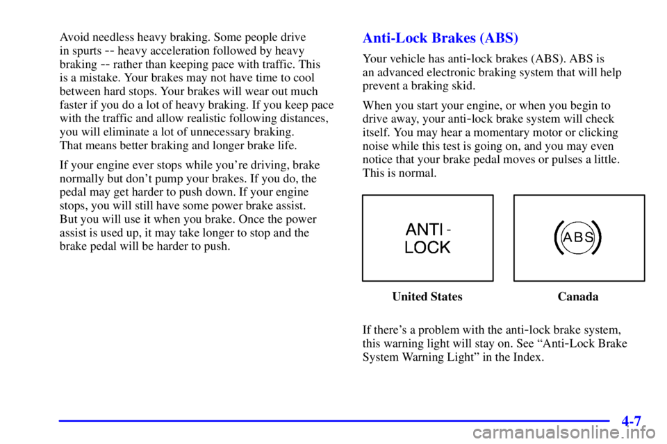 BUICK CENTURY 2001  Owners Manual 4-7
Avoid needless heavy braking. Some people drive 
in spurts 
-- heavy acceleration followed by heavy
braking 
-- rather than keeping pace with traffic. This 
is a mistake. Your brakes may not have 