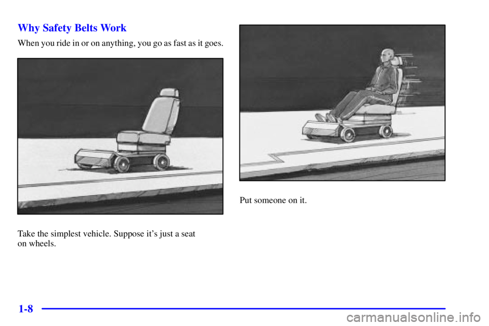 BUICK CENTURY 2001 User Guide 1-8 Why Safety Belts Work
When you ride in or on anything, you go as fast as it goes.
Take the simplest vehicle. Suppose its just a seat 
on wheels.
Put someone on it. 
