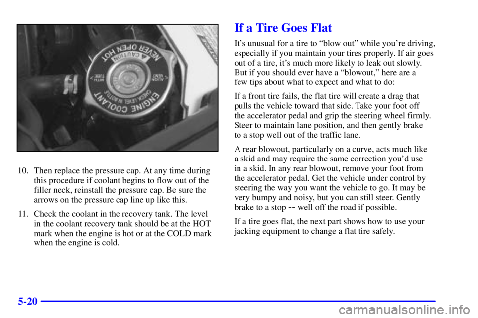 BUICK CENTURY 2001  Owners Manual 5-20
10. Then replace the pressure cap. At any time during
this procedure if coolant begins to flow out of the
filler neck, reinstall the pressure cap. Be sure the
arrows on the pressure cap line up l