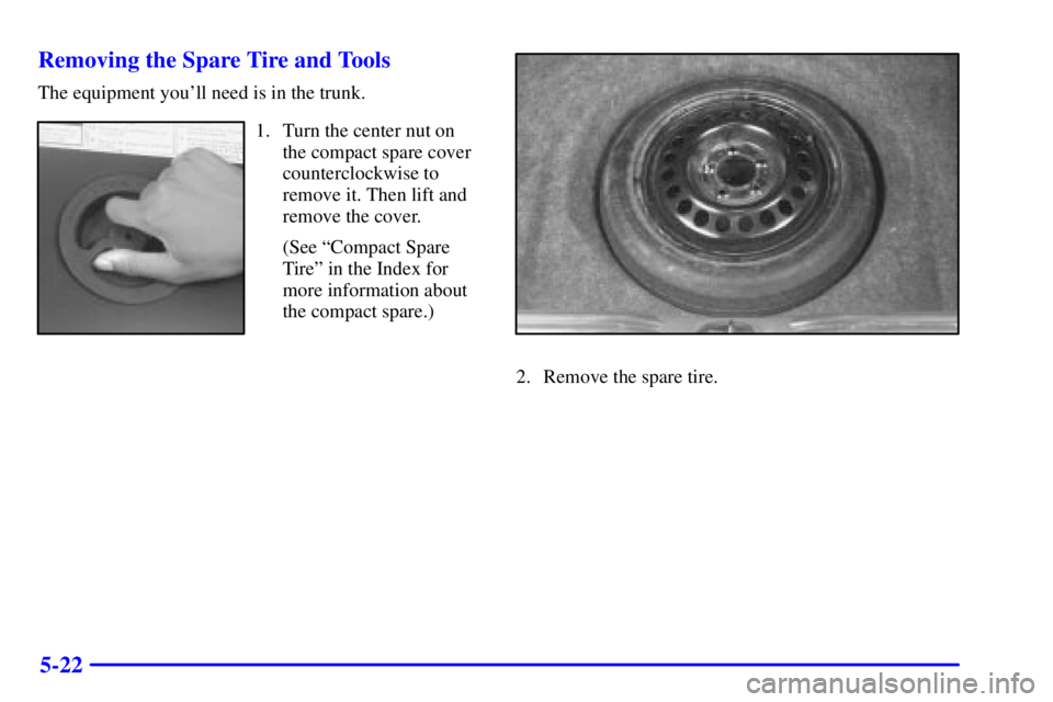 BUICK CENTURY 2001  Owners Manual 5-22 Removing the Spare Tire and Tools
The equipment youll need is in the trunk.
1. Turn the center nut on
the compact spare cover
counterclockwise to
remove it. Then lift and
remove the cover.
(See 