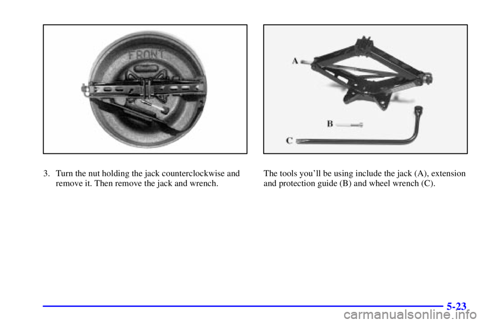 BUICK CENTURY 2001  Owners Manual 5-23
3. Turn the nut holding the jack counterclockwise and
remove it. Then remove the jack and wrench.The tools youll be using include the jack (A), extension
and protection guide (B) and wheel wrenc