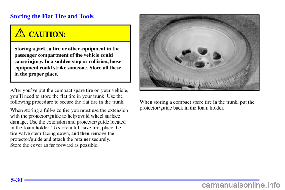 BUICK CENTURY 2001 Owners Manual 5-30 Storing the Flat Tire and Tools
CAUTION:
Storing a jack, a tire or other equipment in the
passenger compartment of the vehicle could
cause injury. In a sudden stop or collision, loose
equipment c BUICK CENTURY 2001 Owners Manual 5-30 Storing the Flat Tire and Tools
CAUTION:
Storing a jack, a tire or other equipment in the
passenger compartment of the vehicle could
cause injury. In a sudden stop or collision, loose
equipment c