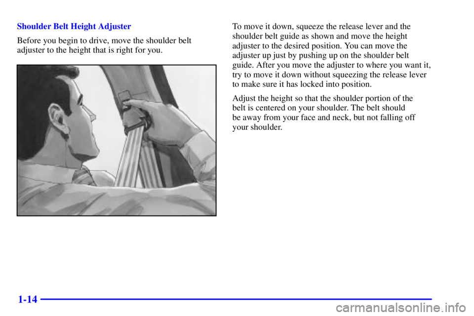 BUICK CENTURY 2001 Owners Guide 1-14
Shoulder Belt Height Adjuster
Before you begin to drive, move the shoulder belt
adjuster to the height that is right for you.To move it down, squeeze the release lever and the
shoulder belt guide