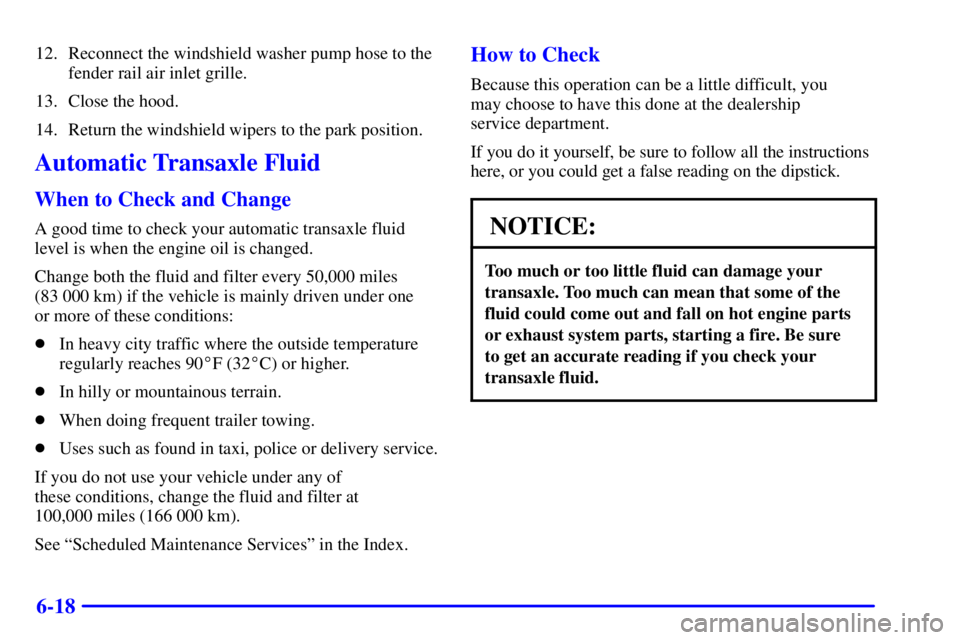 BUICK CENTURY 2001 Owners Guide 6-18
12. Reconnect the windshield washer pump hose to the
fender rail air inlet grille.
13. Close the hood.
14. Return the windshield wipers to the park position.
Automatic Transaxle Fluid
When to Che