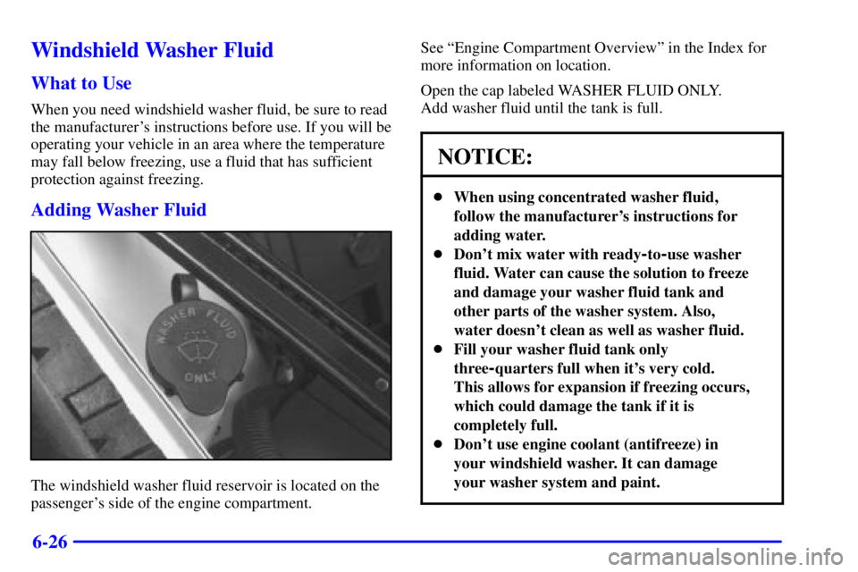 BUICK CENTURY 2001  Owners Manual 6-26
Windshield Washer Fluid
What to Use
When you need windshield washer fluid, be sure to read
the manufacturers instructions before use. If you will be
operating your vehicle in an area where the t