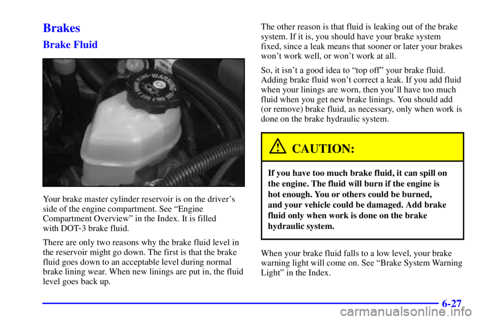 BUICK CENTURY 2001  Owners Manual 6-27
Brakes
Brake Fluid
Your brake master cylinder reservoir is on the drivers
side of the engine compartment. See ªEngine
Compartment Overviewº in the Index. It is filled 
with DOT
-3 brake fluid.