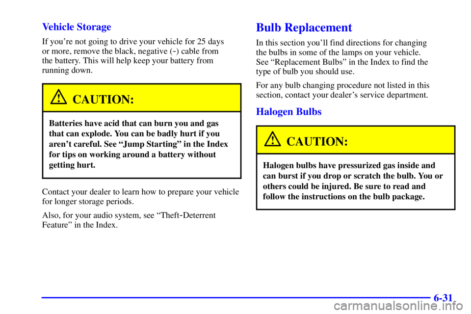 BUICK CENTURY 2001  Owners Manual 6-31 Vehicle Storage
If youre not going to drive your vehicle for 25 days 
or more, remove the black, negative (
-) cable from 
the battery. This will help keep your battery from
running down.
CAUTIO