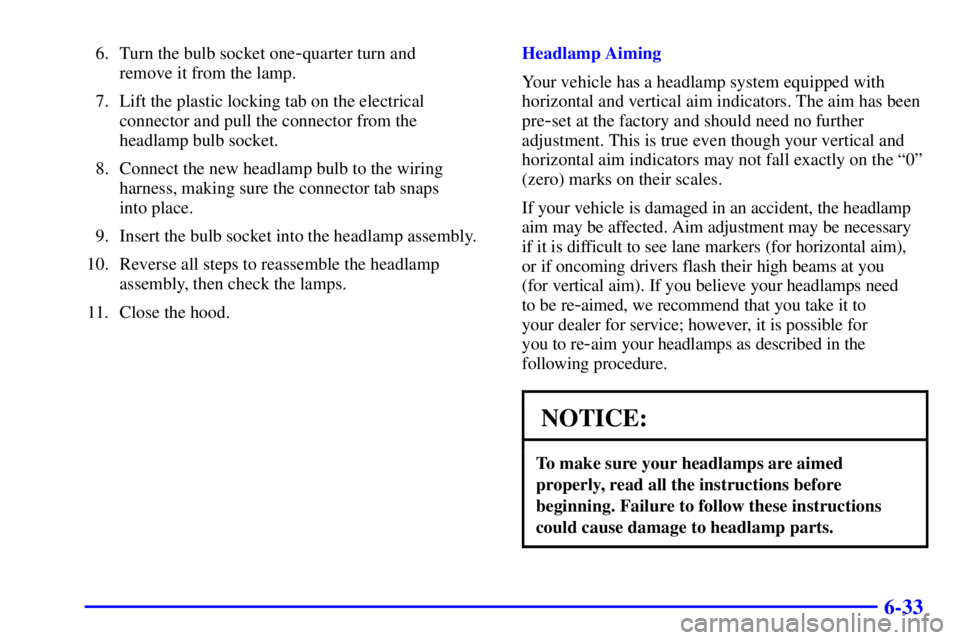 BUICK CENTURY 2001  Owners Manual 6-33
6. Turn the bulb socket one-quarter turn and 
remove it from the lamp.
7. Lift the plastic locking tab on the electrical
connector and pull the connector from the
headlamp bulb socket.
8. Connect