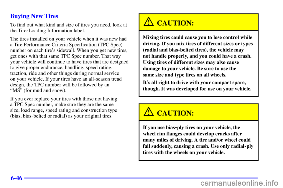 BUICK CENTURY 2001  Owners Manual 6-46 Buying New Tires
To find out what kind and size of tires you need, look at
the Tire
-Loading Information label.
The tires installed on your vehicle when it was new had
a Tire Performance Criteria