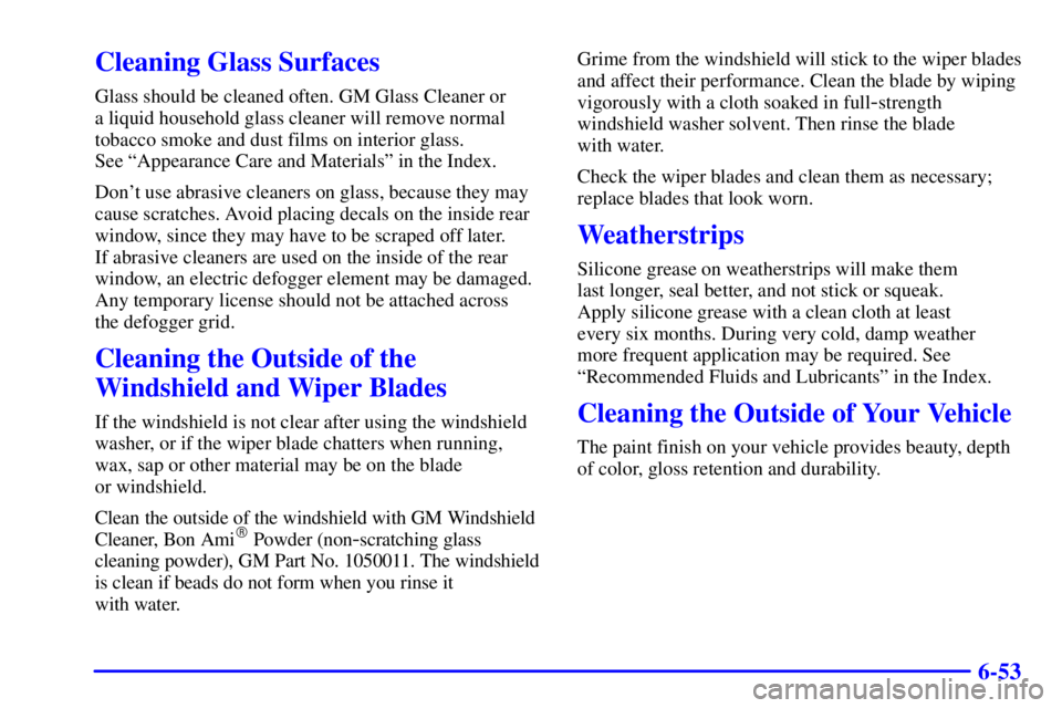 BUICK CENTURY 2001  Owners Manual 6-53
Cleaning Glass Surfaces
Glass should be cleaned often. GM Glass Cleaner or 
a liquid household glass cleaner will remove normal
tobacco smoke and dust films on interior glass. 
See ªAppearance C