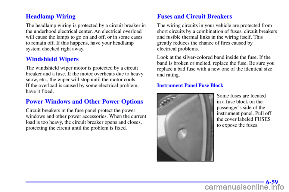 BUICK CENTURY 2001 Owners Guide 6-59 Headlamp Wiring
The headlamp wiring is protected by a circuit breaker in
the underhood electrical center. An electrical overload
will cause the lamps to go on and off, or in some cases
to remain 