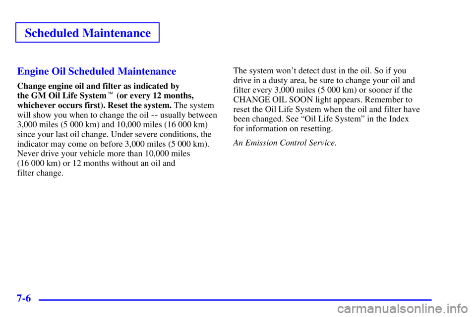 BUICK CENTURY 2001  Owners Manual Scheduled Maintenance
7-6Engine Oil Scheduled Maintenance
Change engine oil and filter as indicated by 
the GM Oil Life System (or every 12 months,
whichever occurs first). Reset the system. The syst