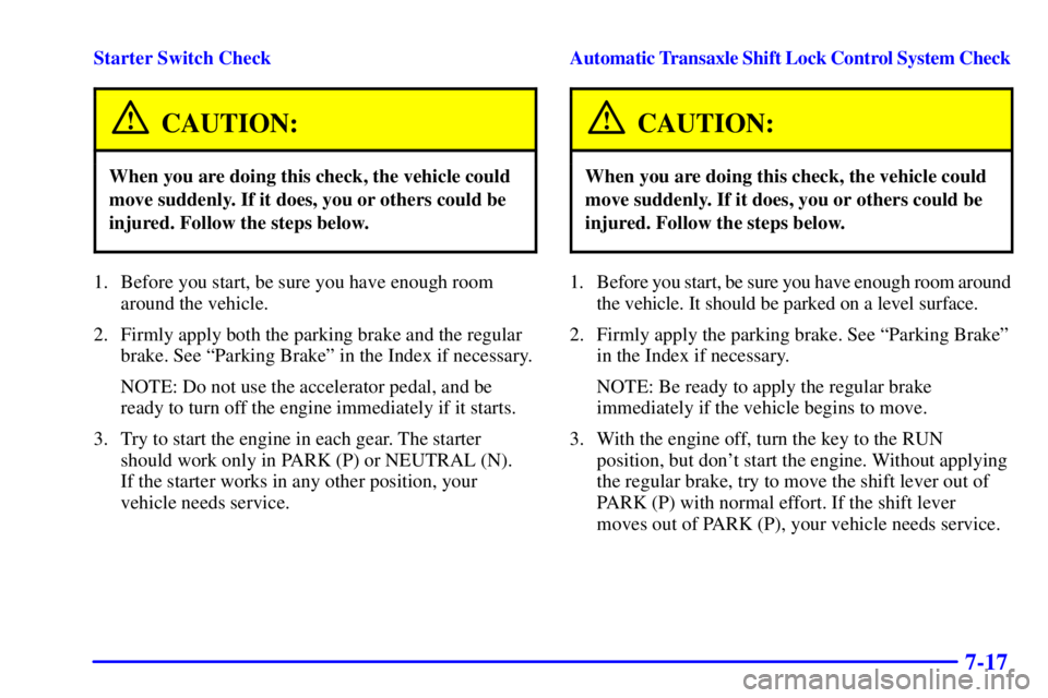 BUICK CENTURY 2001  Owners Manual 7-17
Starter Switch Check
CAUTION:
When you are doing this check, the vehicle could
move suddenly. If it does, you or others could be
injured. Follow the steps below.
1. Before you start, be sure you 