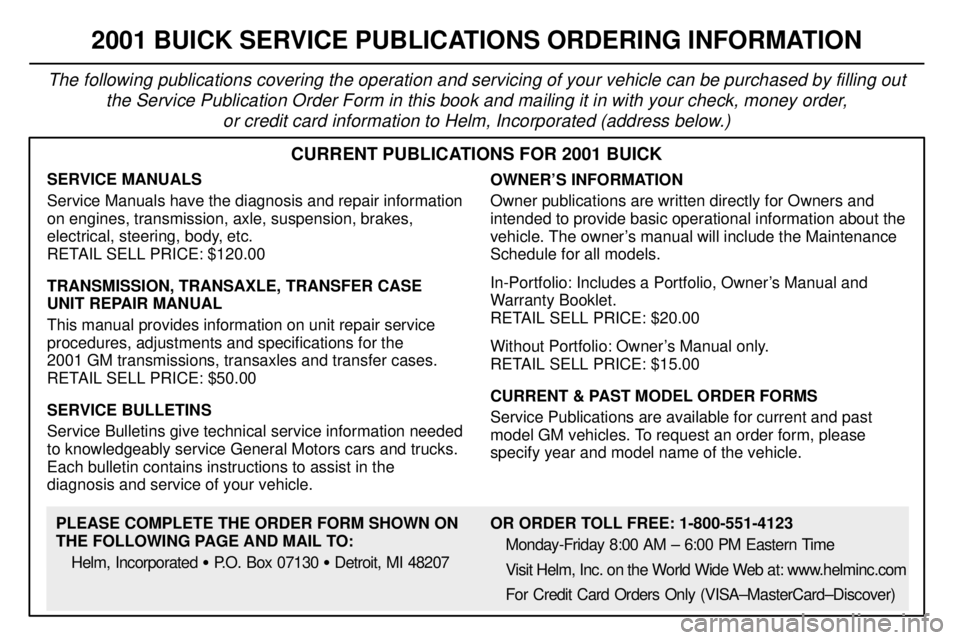 BUICK CENTURY 2001 Owners Manual 8-11
2001 BUICK SERVICE PUBLICATIONS ORDERING INFORMATION
The following publications covering the operation and servicing of your vehicle can be purchased by filling out
the Service Publication Order BUICK CENTURY 2001 Owners Manual 8-11
2001 BUICK SERVICE PUBLICATIONS ORDERING INFORMATION
The following publications covering the operation and servicing of your vehicle can be purchased by filling out
the Service Publication Order