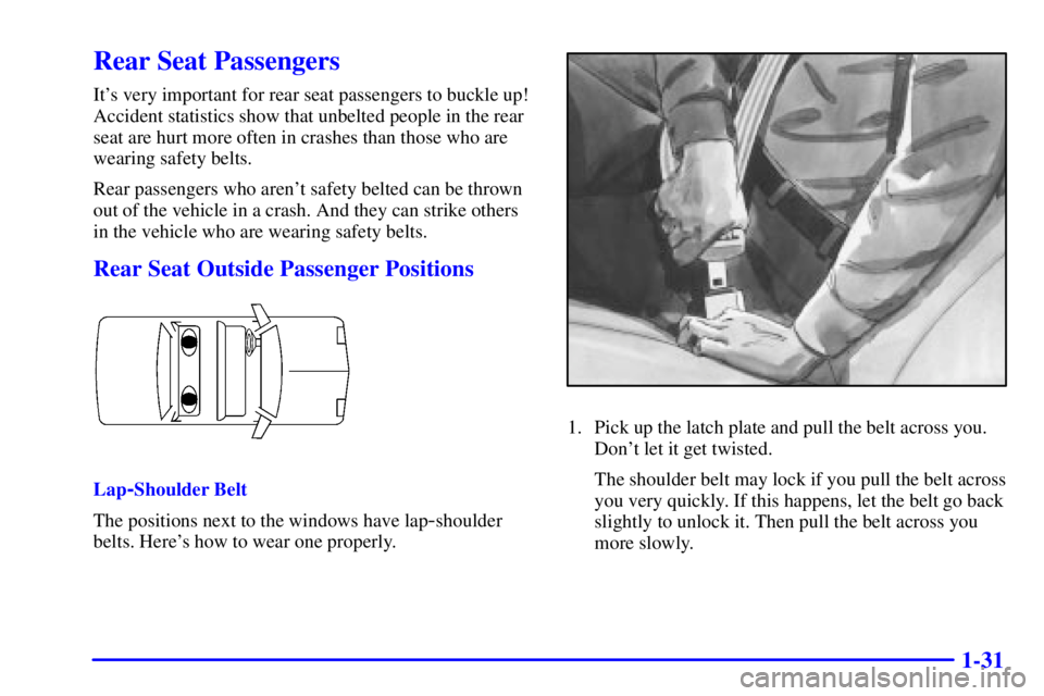 BUICK CENTURY 2001 Service Manual 1-31
Rear Seat Passengers
Its very important for rear seat passengers to buckle up!
Accident statistics show that unbelted people in the rear
seat are hurt more often in crashes than those who are
we