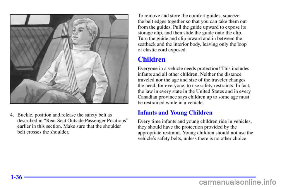 BUICK CENTURY 2001  Owners Manual 1-36
4. Buckle, position and release the safety belt as
described in ªRear Seat Outside Passenger Positionsº
earlier in this section. Make sure that the shoulder
belt crosses the shoulder.To remove 