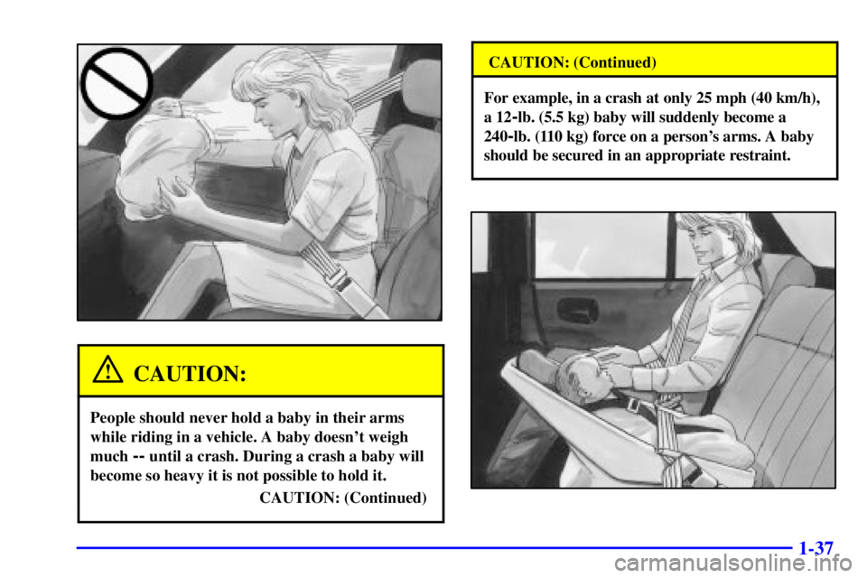 BUICK CENTURY 2001  Owners Manual 1-37
CAUTION:
People should never hold a baby in their arms
while riding in a vehicle. A baby doesnt weigh
much 
-- until a crash. During a crash a baby will
become so heavy it is not possible to hol