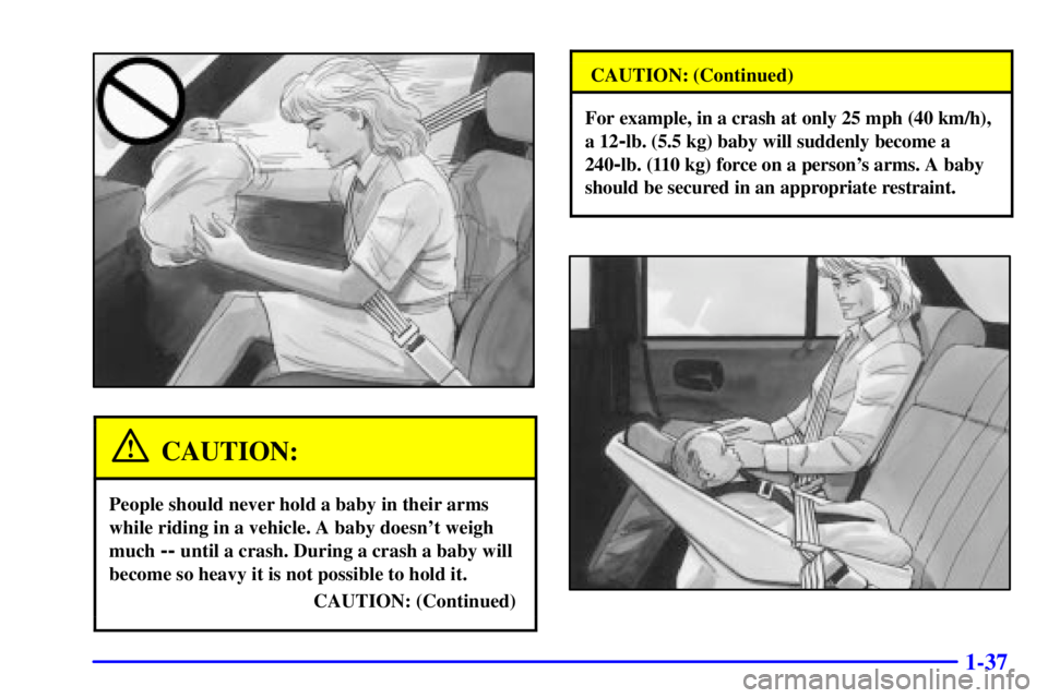 BUICK CENTURY 2001 Service Manual 1-37
CAUTION:
People should never hold a baby in their arms
while riding in a vehicle. A baby doesnt weigh
much 
-- until a crash. During a crash a baby will
become so heavy it is not possible to hol