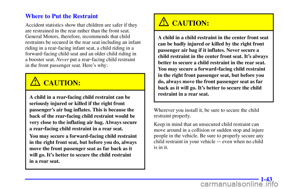BUICK CENTURY 2001  Owners Manual 1-43 Where to Put the Restraint
Accident statistics show that children are safer if they
are restrained in the rear rather than the front seat.
General Motors, therefore, recommends that child
restrai