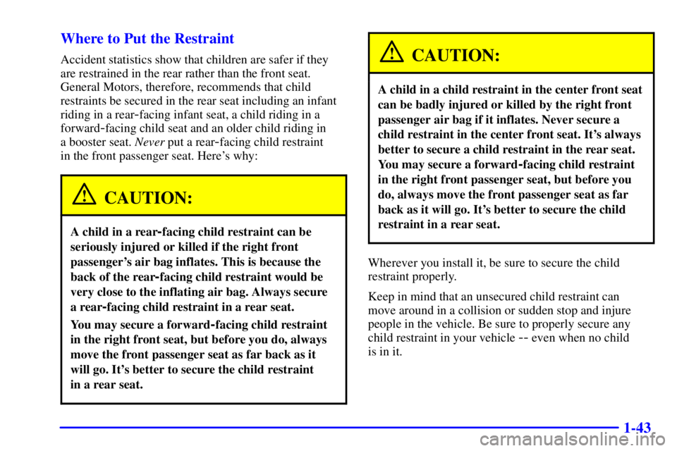 BUICK CENTURY 2001 Workshop Manual 1-43 Where to Put the Restraint
Accident statistics show that children are safer if they
are restrained in the rear rather than the front seat.
General Motors, therefore, recommends that child
restrai