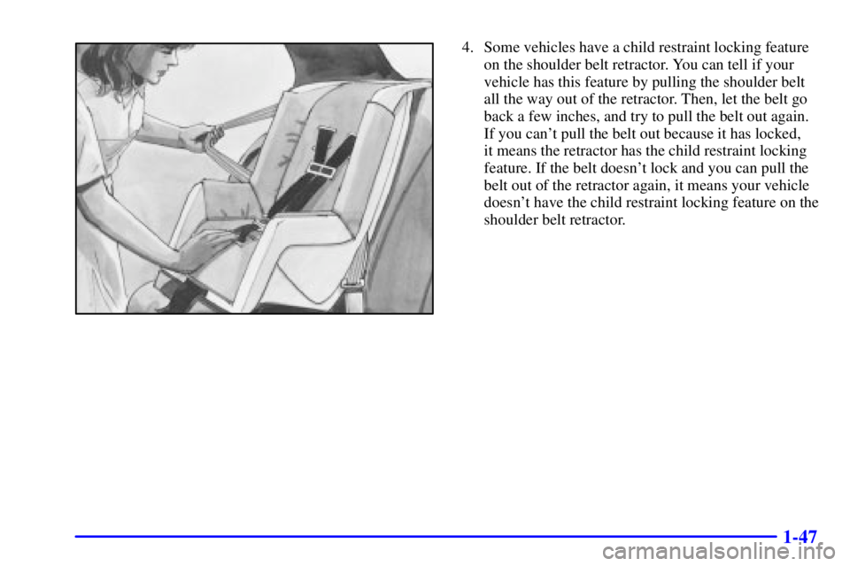 BUICK CENTURY 2001 Workshop Manual 1-47
4. Some vehicles have a child restraint locking feature
on the shoulder belt retractor. You can tell if your
vehicle has this feature by pulling the shoulder belt
all the way out of the retractor