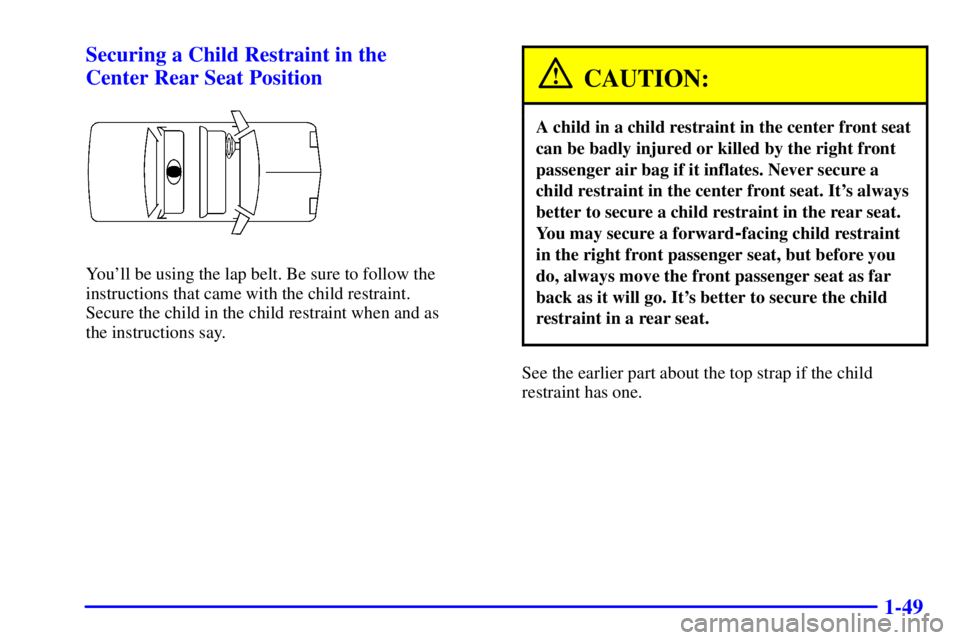 BUICK CENTURY 2001  Owners Manual 1-49 Securing a Child Restraint in the 
Center Rear Seat Position
Youll be using the lap belt. Be sure to follow the
instructions that came with the child restraint. 
Secure the child in the child re
