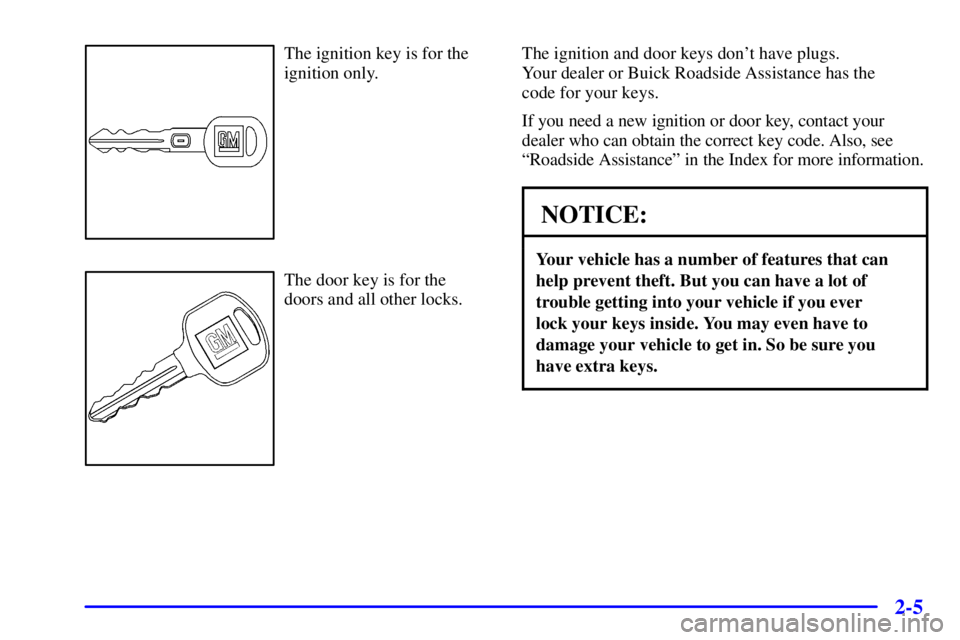 BUICK CENTURY 2001 Manual PDF 2-5
The ignition key is for the
ignition only.
The door key is for the
doors and all other locks.The ignition and door keys dont have plugs. 
Your dealer or Buick Roadside Assistance has the 
code fo